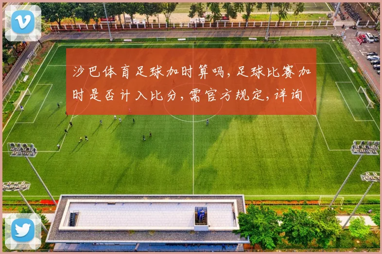 沙巴体育足球加时算吗,足球比赛加时是否计入比分,需官方规定,详询客服。
