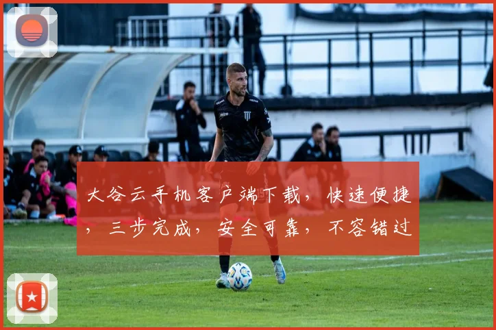大谷云手机客户端下载，快速便捷，三步完成，安全可靠，不容错过，立即下载体验