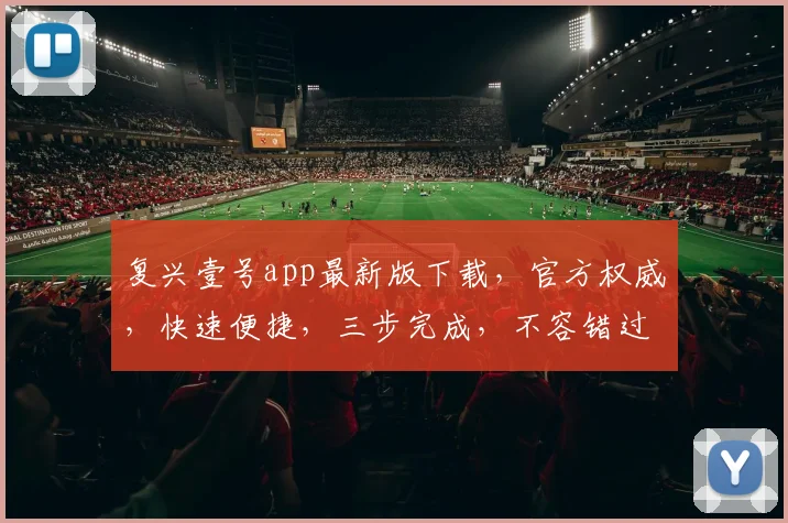 复兴壹号app最新版下载，官方权威，快速便捷，三步完成，不容错过，必下体验