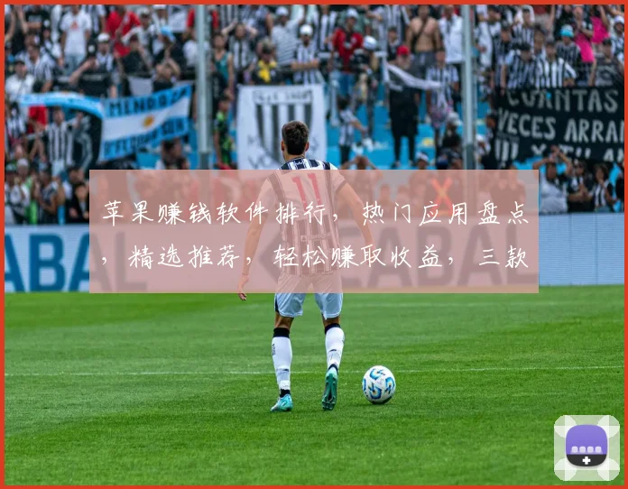苹果赚钱软件排行，热门应用盘点，精选推荐，轻松赚取收益，三款必看