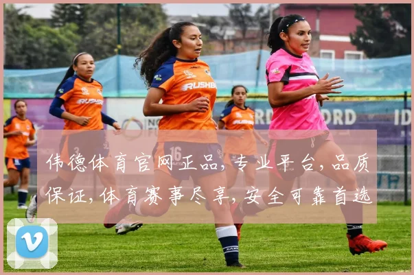 伟德体育官网正品,专业平台,品质保证,体育赛事尽享,安全可靠首选,购正品无忧。