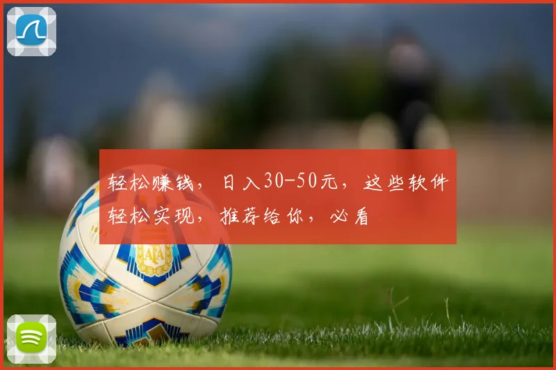 轻松赚钱，日入30-50元，这些软件轻松实现，推荐给你，必看