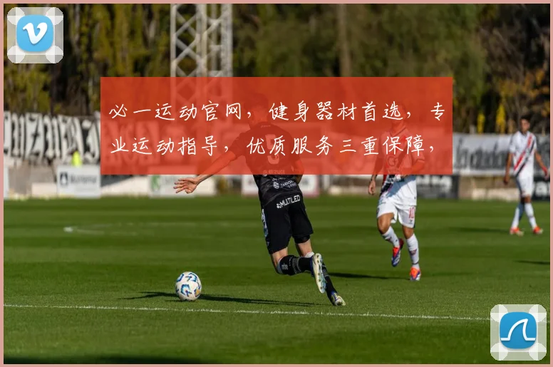 必一运动官网，健身器材首选，专业运动指导，优质服务三重保障，值得信赖