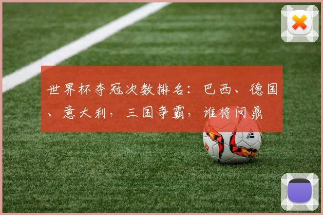 世界杯夺冠次数排名：巴西、德国、意大利，三国争霸，谁将问鼎