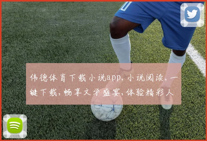 伟德体育下载小说app,小说阅读,一键下载,畅享文学盛宴,体验精彩人生。